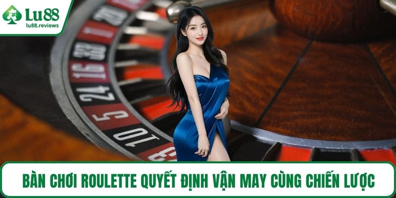 Bàn chơi Roulette quyết định vận may cùng chiến lược