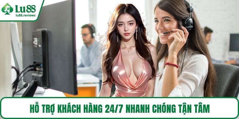 Hỗ trợ khách hàng 24/7 nhanh chóng tận tâm
