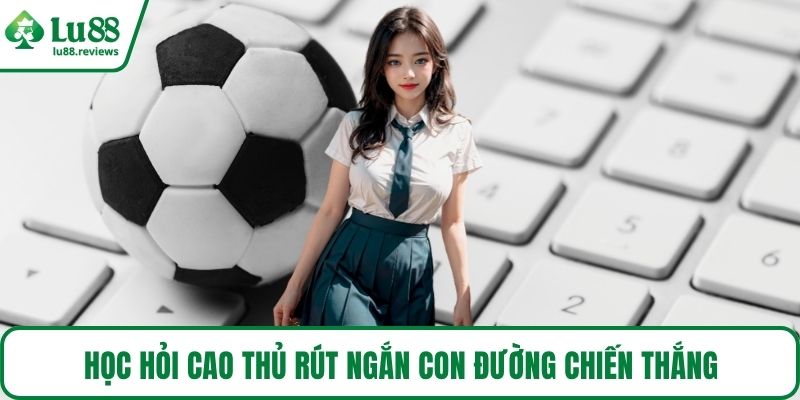 Học hỏi cao thủ rút ngắn con đường chiến thắng