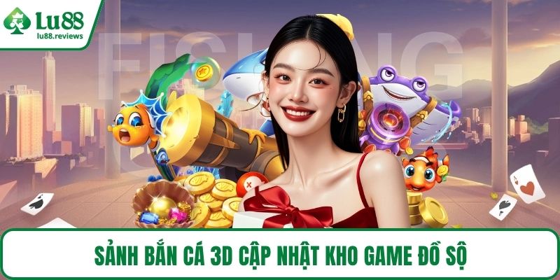 Sảnh Bắn cá 3D cập nhật kho game đồ sộ