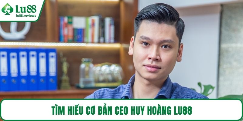 Tìm hiểu cơ bản CEO Huy Hoàng LU88